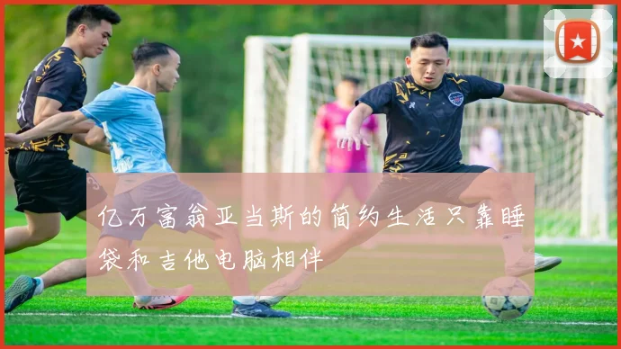 亿万富翁亚当斯的简约生活只靠睡袋和吉他电脑相伴