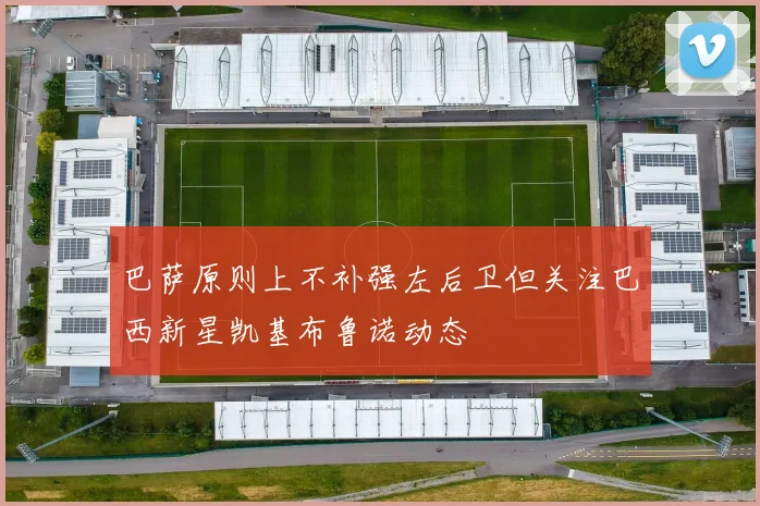 巴萨原则上不补强左后卫但关注巴西新星凯基布鲁诺动态