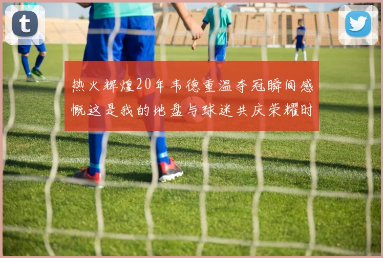 热火辉煌20年韦德重温夺冠瞬间感慨这是我的地盘与球迷共庆荣耀时刻