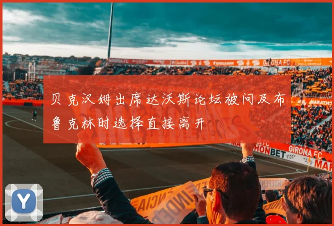 贝克汉姆出席达沃斯论坛被问及布鲁克林时选择直接离开
