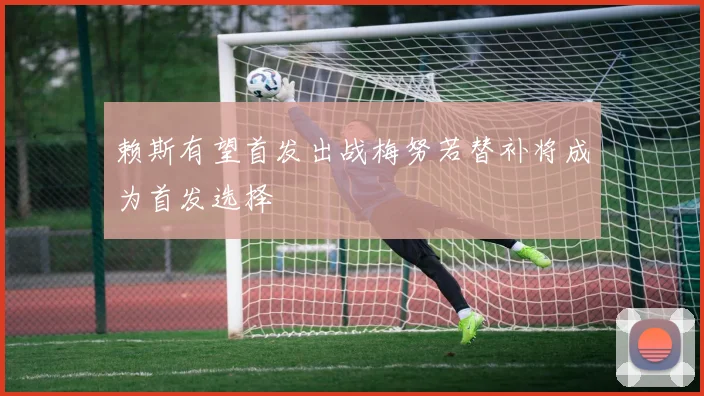 赖斯有望首发出战梅努若替补将成为首发选择