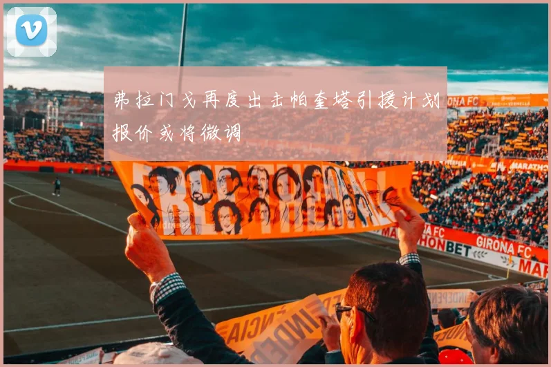 弗拉门戈再度出击帕奎塔引援计划报价或将微调