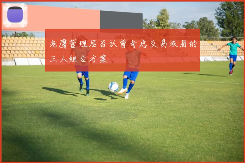 老鹰管理层否认曾考虑交易浓眉的三人组合方案