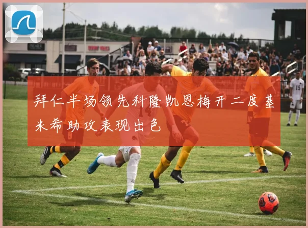 拜仁半场领先科隆凯恩梅开二度基米希助攻表现出色